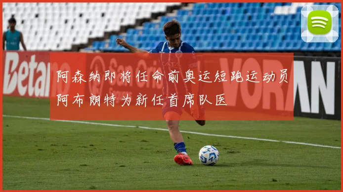 阿森纳即将任命前奥运短跑运动员阿布朗特为新任首席队医