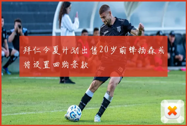 拜仁今夏计划出售20岁前锋扬森或将设置回购条款