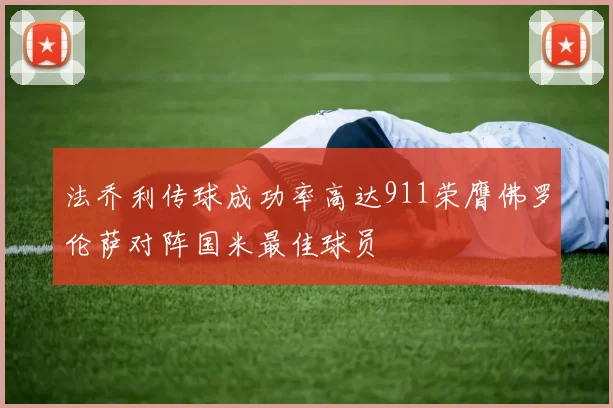 法乔利传球成功率高达911荣膺佛罗伦萨对阵国米最佳球员