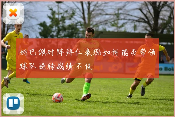 姆巴佩对阵拜仁表现如何能否带领球队逆转战绩不佳