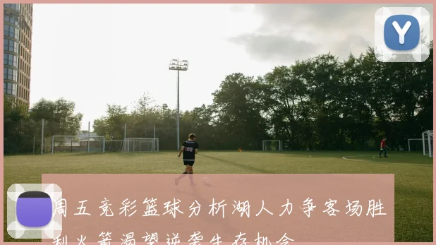 周五竞彩篮球分析湖人力争客场胜利火箭渴望逆袭生存机会