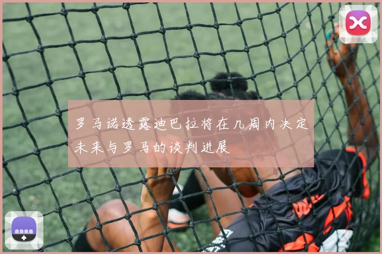 罗马诺透露迪巴拉将在几周内决定未来与罗马的谈判进展