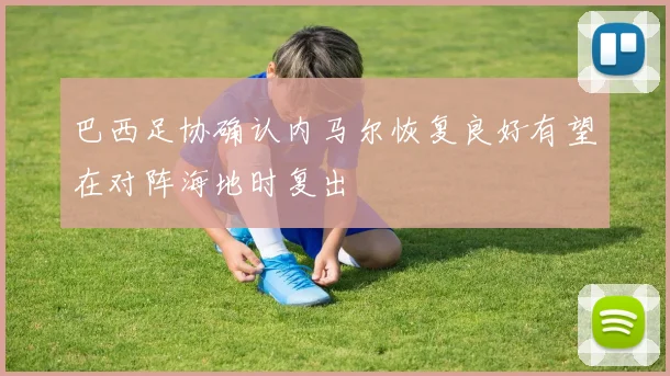 巴西足协确认内马尔恢复良好有望在对阵海地时复出