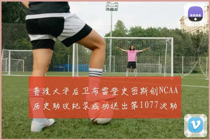 普渡大学后卫布雷登史密斯创NCAA历史助攻纪录成功送出第1077次助攻
