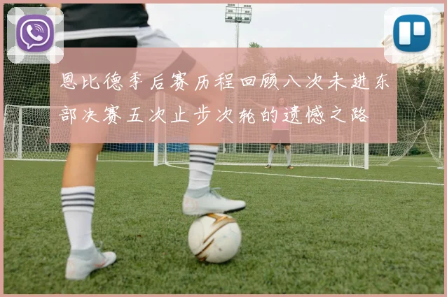 恩比德季后赛历程回顾八次未进东部决赛五次止步次轮的遗憾之路